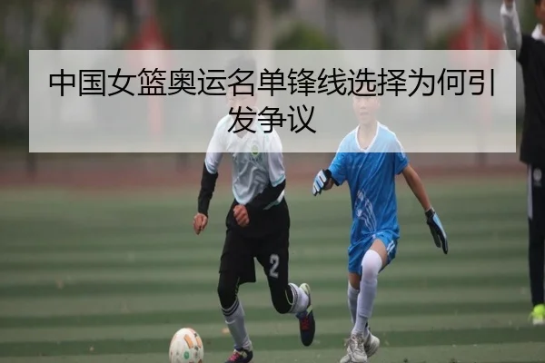 中国女篮奥运名单锋线选择为何引发争议